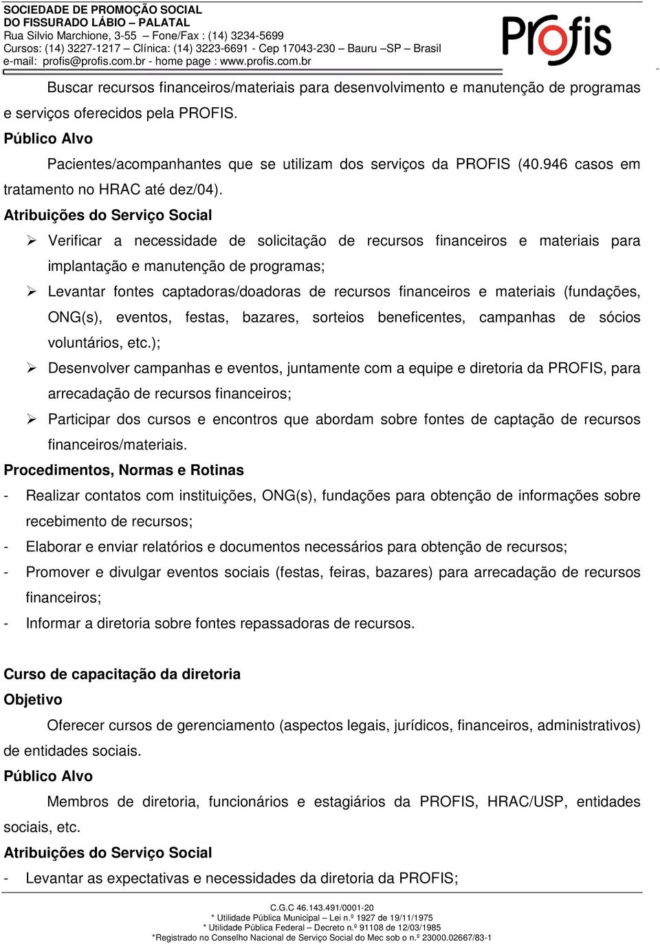 Atribuições do Serviço Social Verificar a necessidade de solicitação de recursos financeiros e materiais para implantação e manutenção de programas; Levantar fontes captadoras/doadoras de recursos