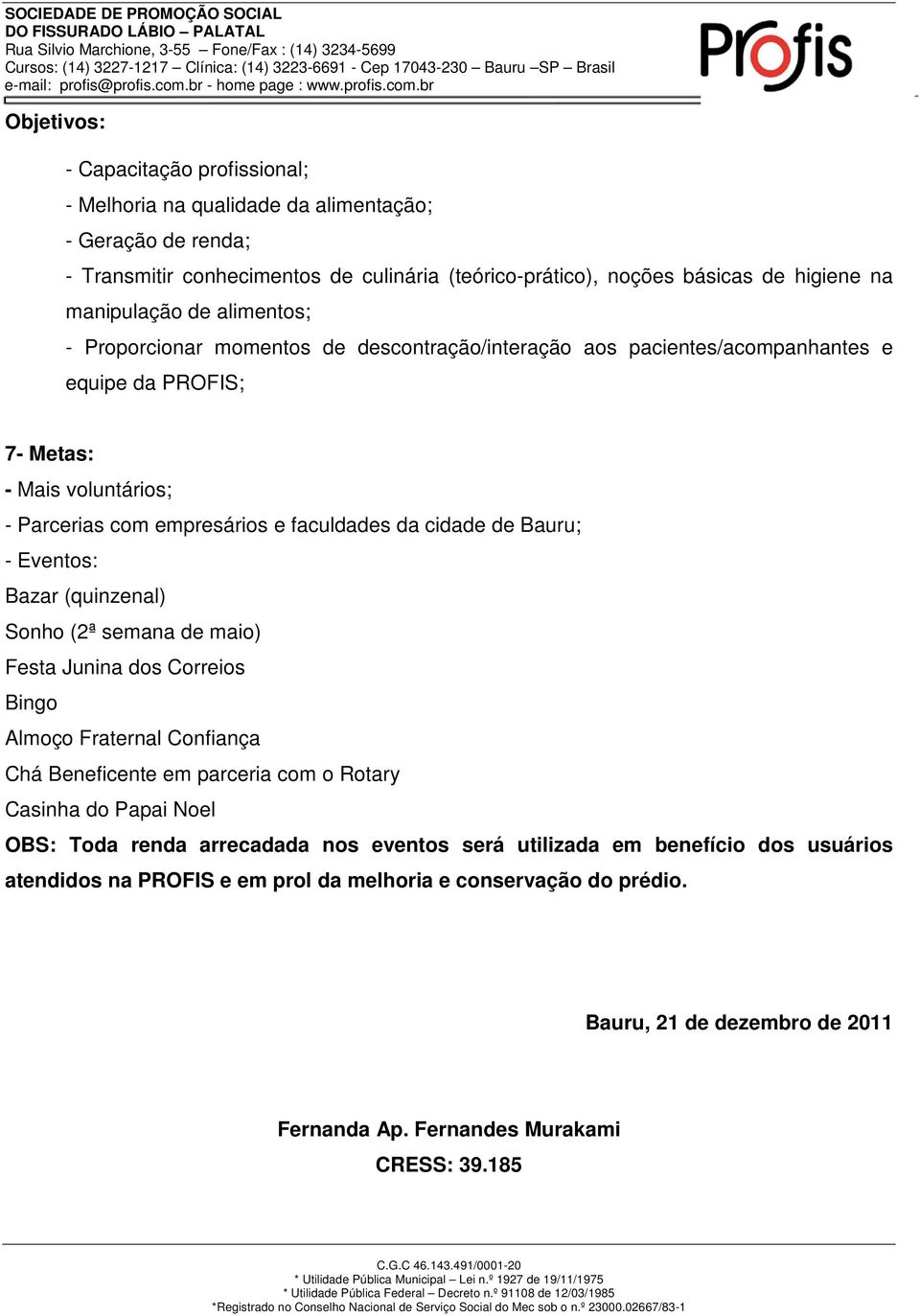 Bauru; - Eventos: Bazar (quinzenal) Sonho (2ª semana de maio) Festa Junina dos Correios Bingo Almoço Fraternal Confiança Chá Beneficente em parceria com o Rotary Casinha do Papai Noel OBS: Toda renda