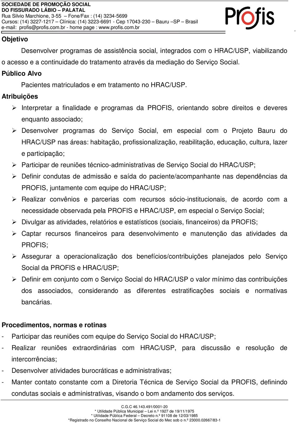 Interpretar a finalidade e programas da PROFIS, orientando sobre direitos e deveres enquanto associado; Desenvolver programas do Serviço Social, em especial com o Projeto Bauru do HRAC/USP nas áreas: