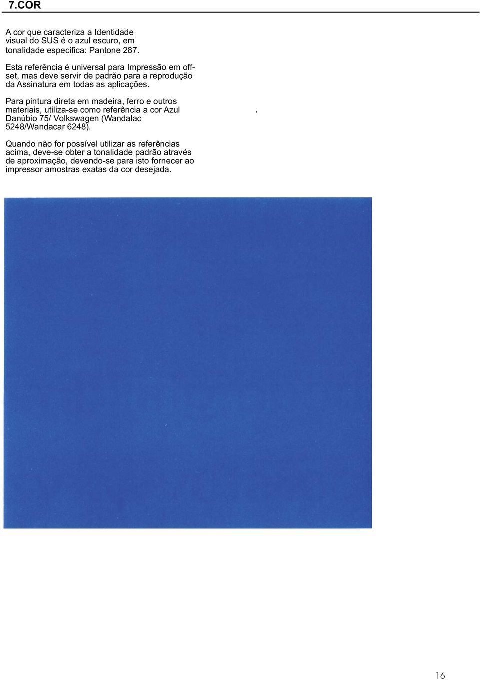 Para pintura direta em madeira, ferro e outros materiais, utiliza-se como referência a cor Azul Danúbio 75/ Volkswagen (Wandalac 5248/Wandacar