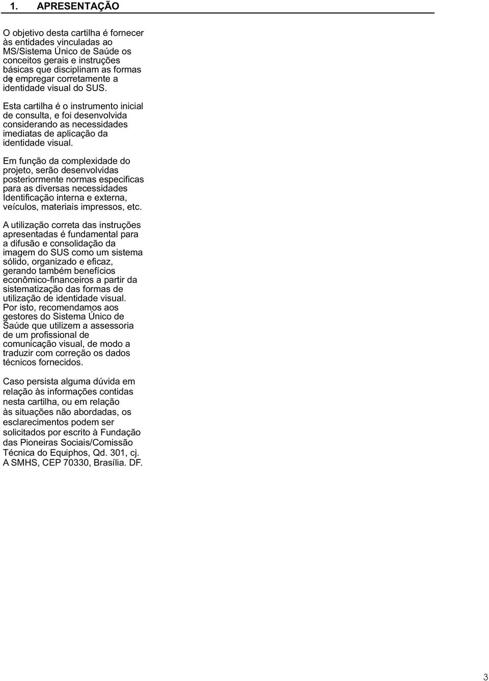 Em função da complexidade do projeto, serão desenvolvidas posteriormente normas especificas para as diversas necessidades Identificação interna e externa, veículos, materiais impressos, etc.