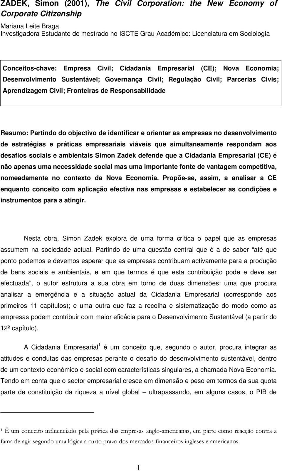 Responsabilidade Resumo: Partindo do objectivo de identificar e orientar as empresas no desenvolvimento de estratégias e práticas empresariais viáveis que simultaneamente respondam aos desafios