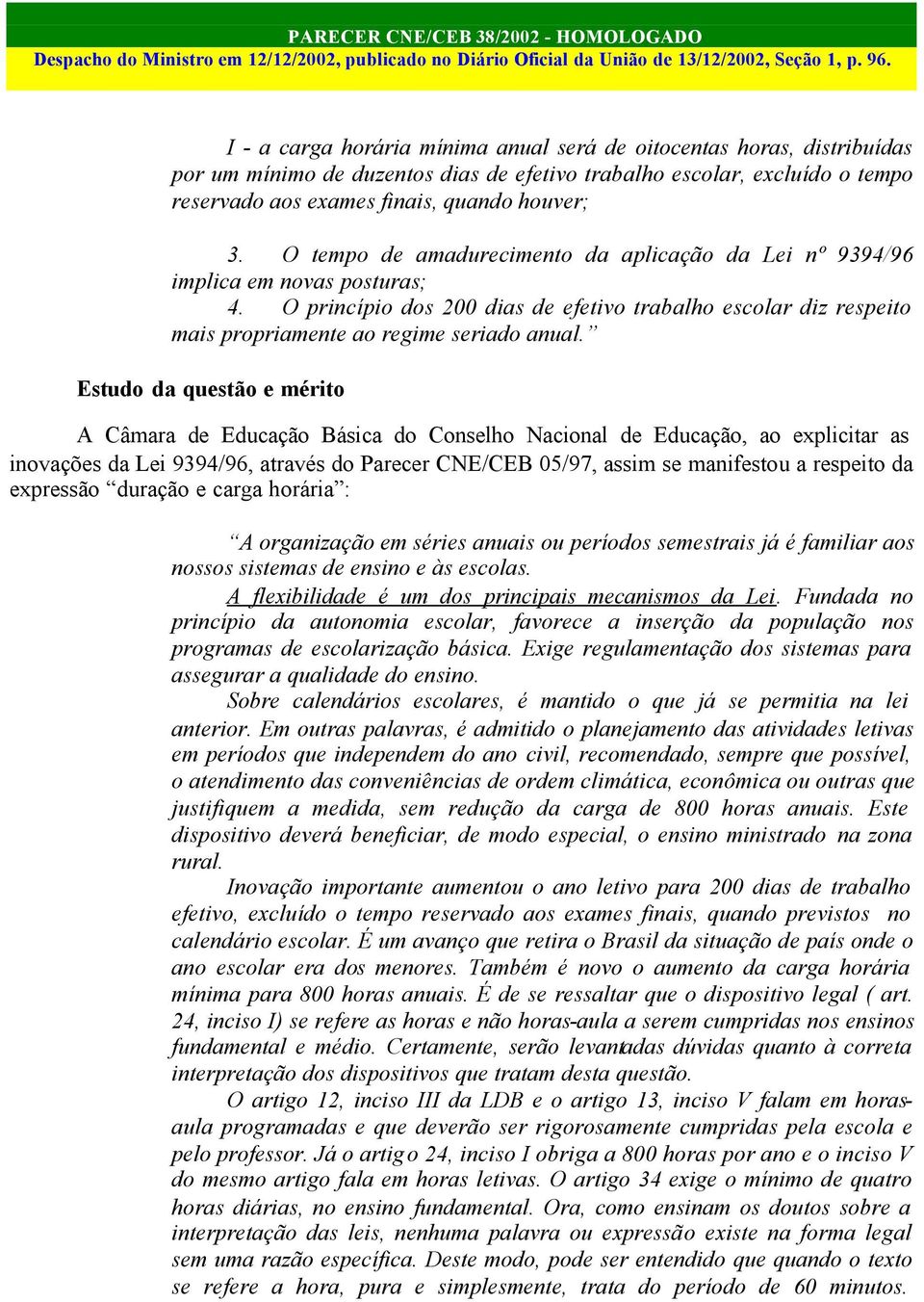 Estudo da questão e mérito A Câmara de Educação Básica do Conselho Nacional de Educação, ao explicitar as inovações da Lei 9394/96, através do Parecer CNE/CEB 05/97, assim se manifestou a respeito da