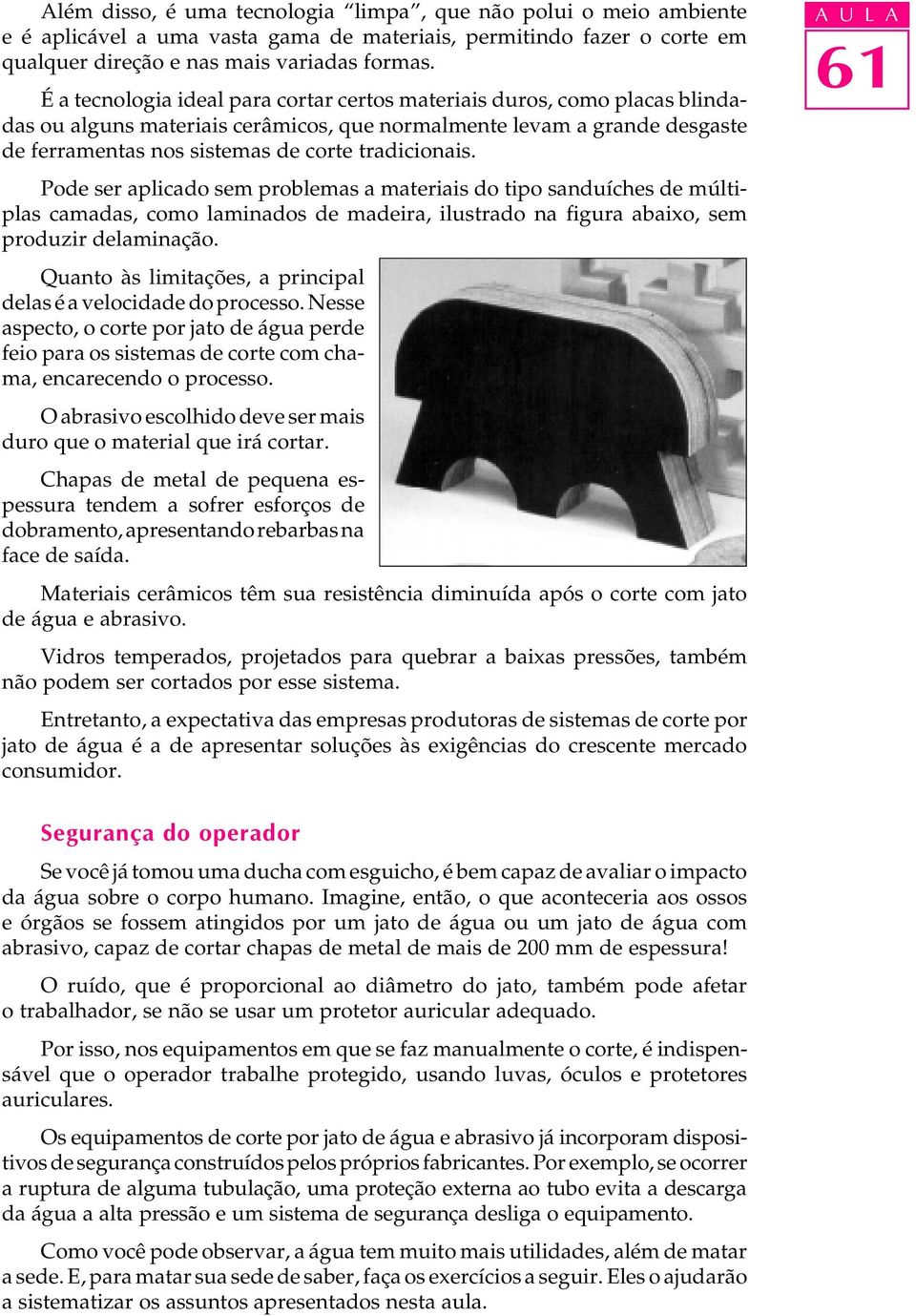 Pode ser aplicado sem problemas a materiais do tipo sanduíches de múltiplas camadas, como laminados de madeira, ilustrado na figura abaixo, sem produzir delaminação.