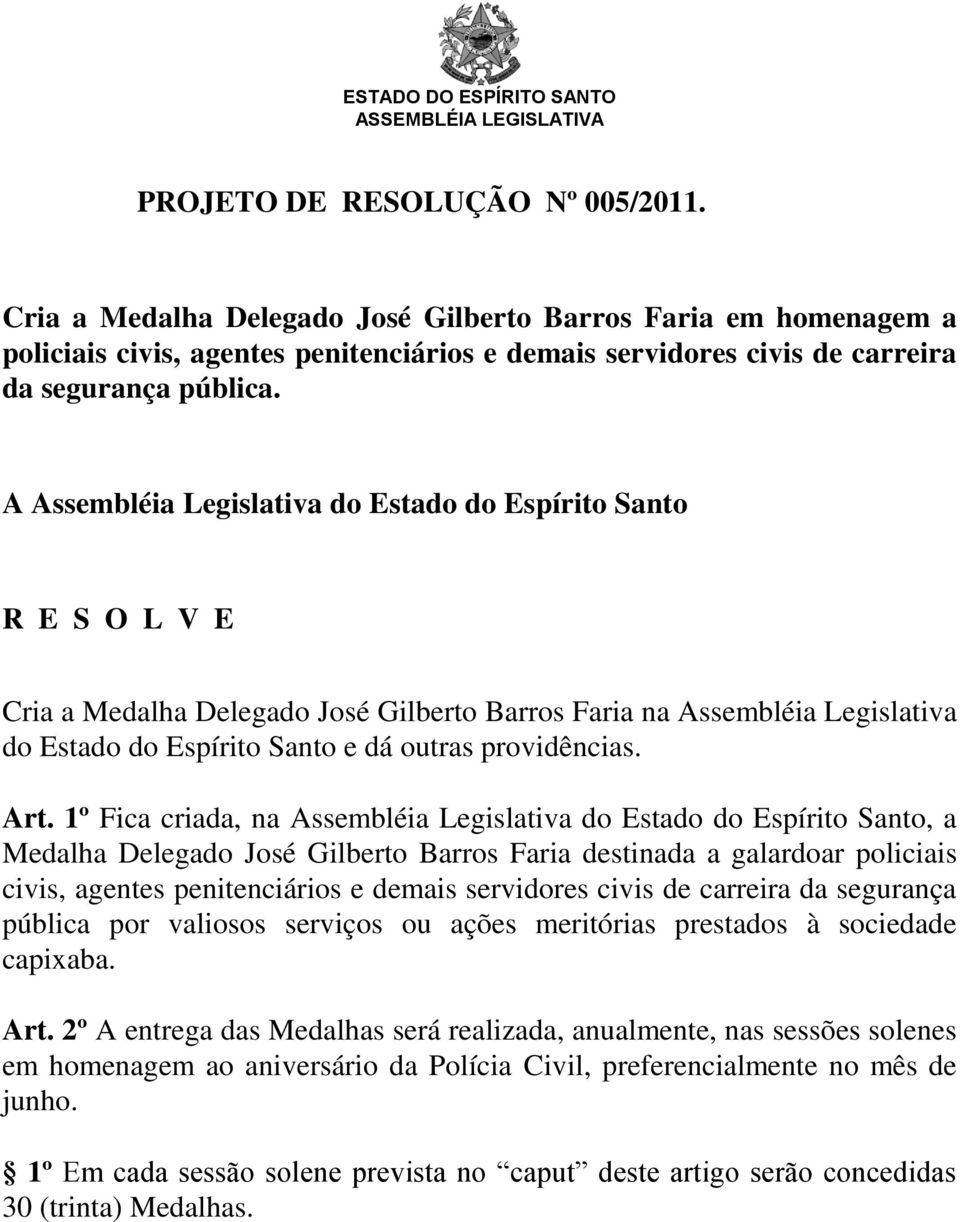 Art. 1º Fica criada, na Assembléia Legislativa do Estado do Espírito Santo, a Medalha Delegado José Gilberto Barros Faria destinada a galardoar policiais civis, agentes penitenciários e demais