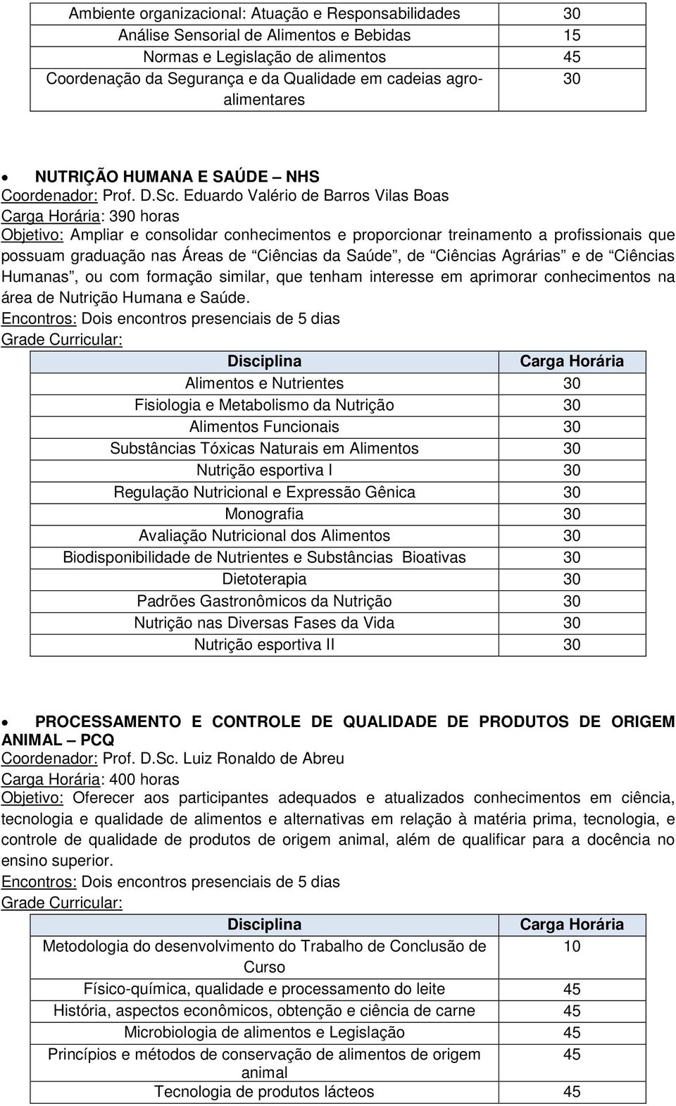 Eduardo Valério de Barros Vilas Boas : 390 horas Objetivo: Ampliar e consolidar conhecimentos e proporcionar treinamento a profissionais que possuam graduação nas Áreas de Ciências da Saúde, de