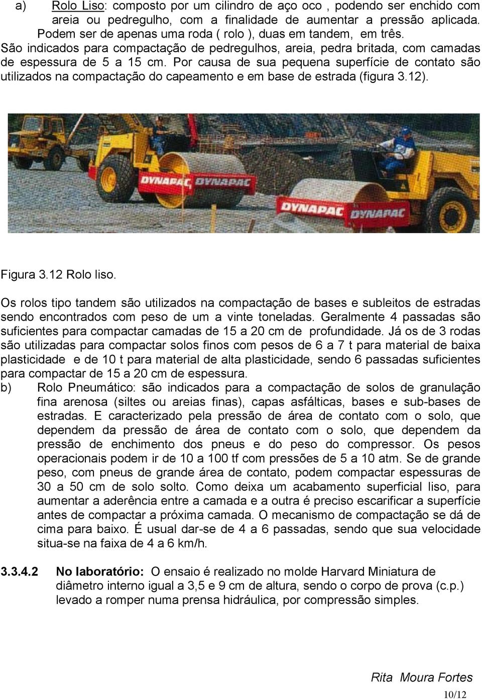 Por causa de sua pequena superfície de contato são utilizados na compactação do capeamento e em base de estrada (figura 3.12). Figura 3.12 Rolo liso.