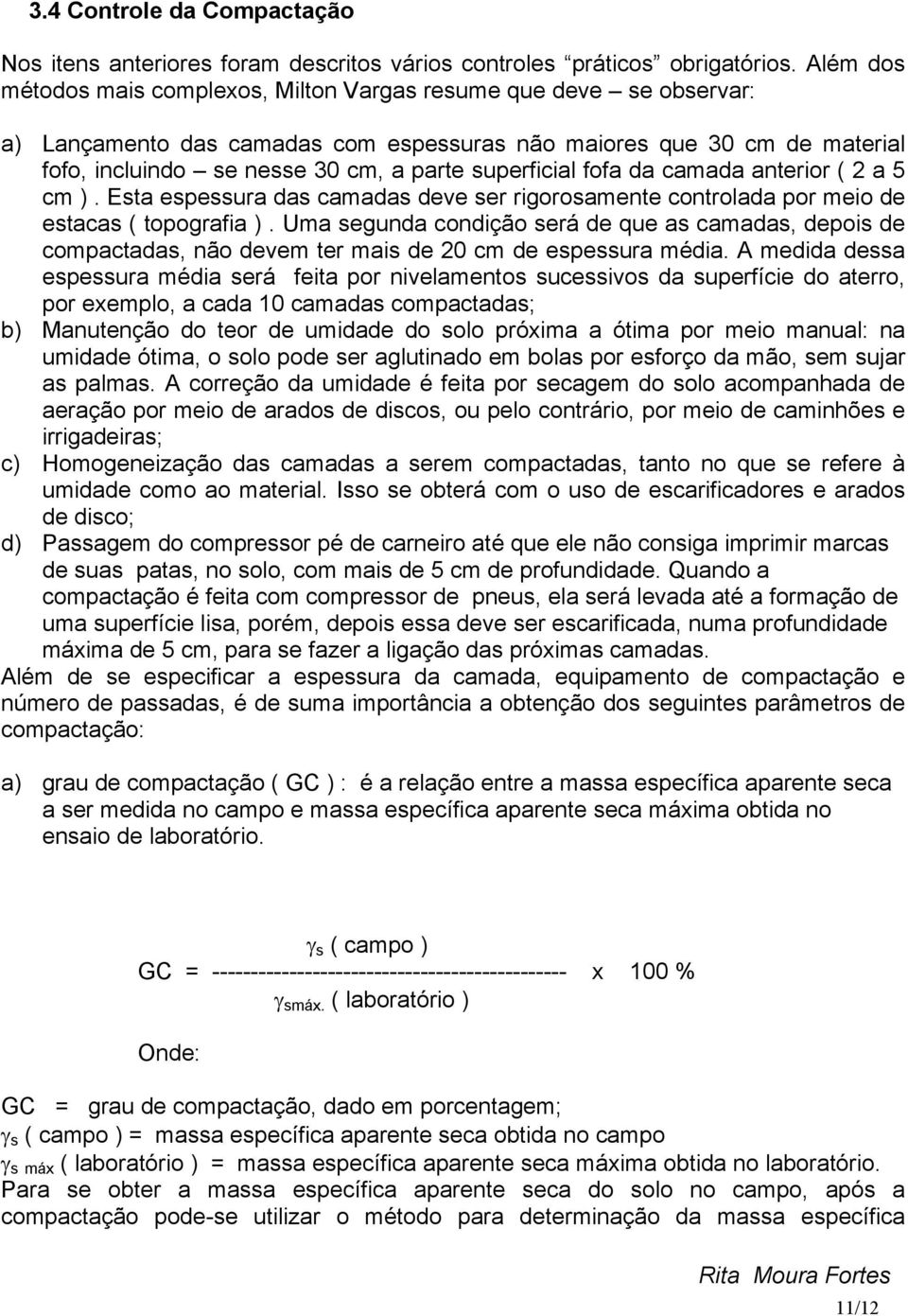 superficial fofa da camada anterior ( 2 a 5 cm ). Esta espessura das camadas deve ser rigorosamente controlada por meio de estacas ( topografia ).