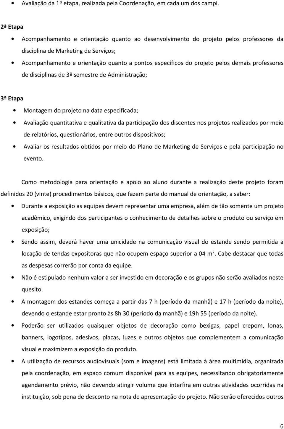 pelos demais professores de disciplinas de 3º semestre de Administração; 3ª Etapa Montagem do projeto na data especificada; Avaliação quantitativa e qualitativa da participação dos discentes nos