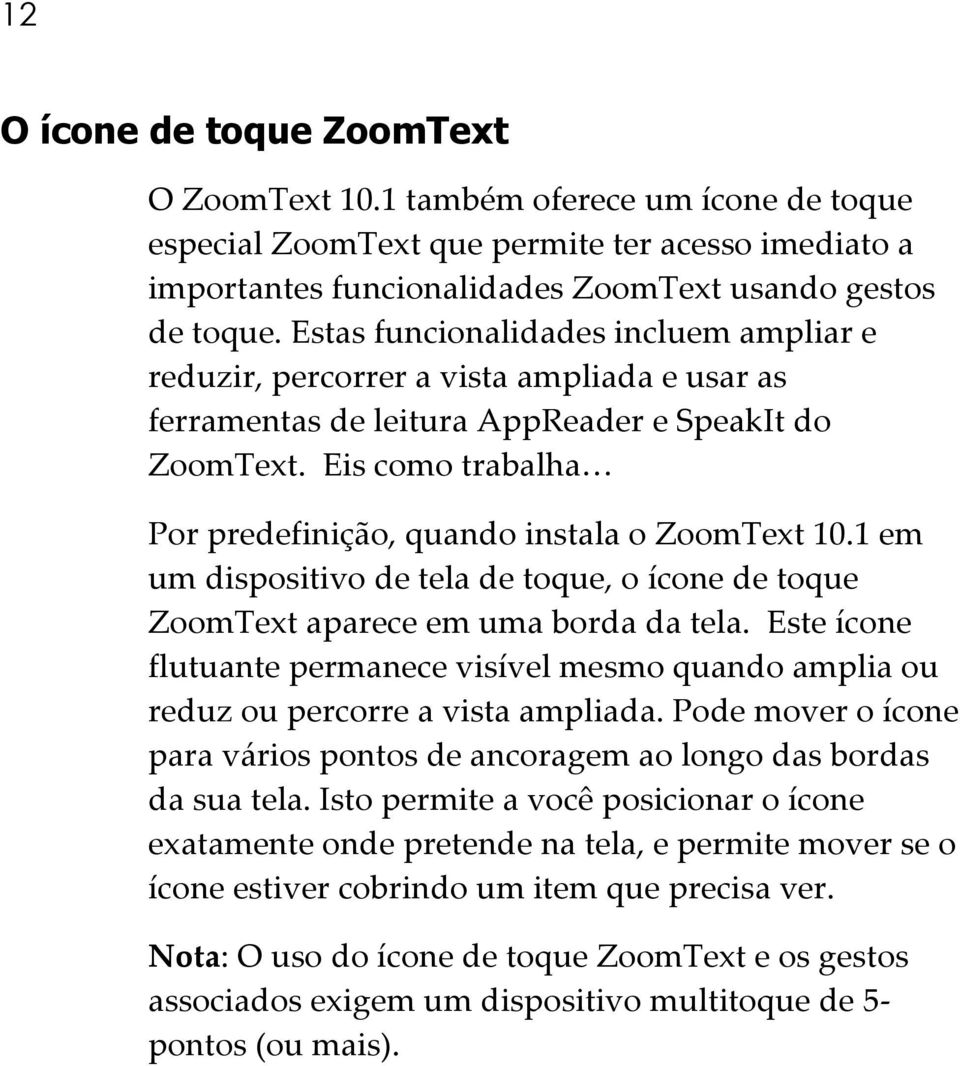 Eis como trabalha Por predefinição, quando instala o ZoomText 10.1 em um dispositivo de tela de toque, o ícone de toque ZoomText aparece em uma borda da tela.