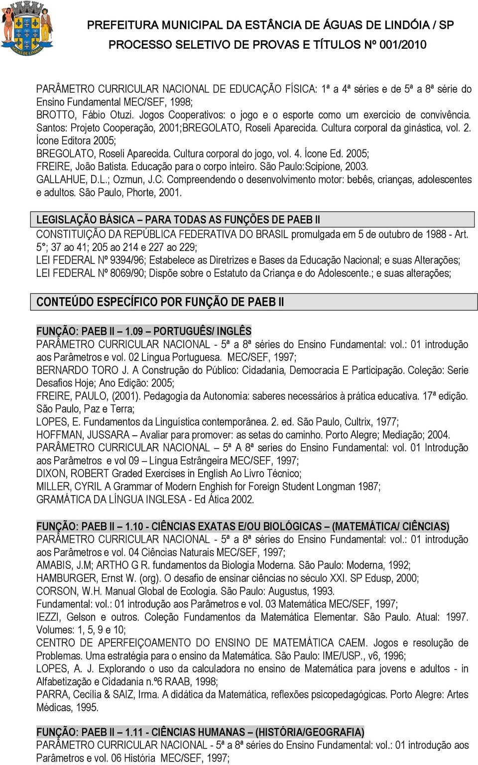 Cultura corporal do jogo, vol. 4. Ícone Ed. 2005; FREIRE, João Batista. Educação para o corpo inteiro. São Paulo:Scipione, 2003. GALLAHUE, D.L.; Ozmun, J.C. Compreendendo o desenvolvimento motor: bebês, crianças, adolescentes e adultos.