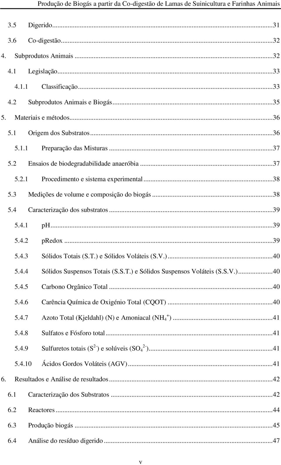 3 Medições de volume e composição do biogás... 38 5.4 Caracterização dos substratos... 39 5.4.1 ph... 39 5.4.2 predox... 39 5.4.3 Sólidos Totais (S.T.) e Sólidos Voláteis (S.V.)... 40 5.4.4 Sólidos Suspensos Totais (S.