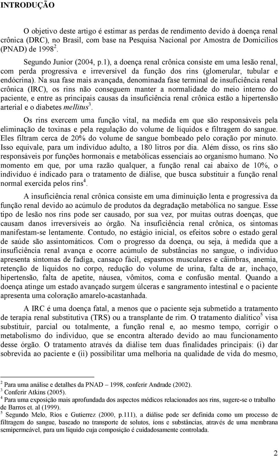 Na sua fase mas avançada, denomnada fase termnal de nsufcênca renal crônca (IRC), os rns não conseguem manter a normaldade do meo nterno do pacente, e entre as prncpas causas da nsufcênca renal