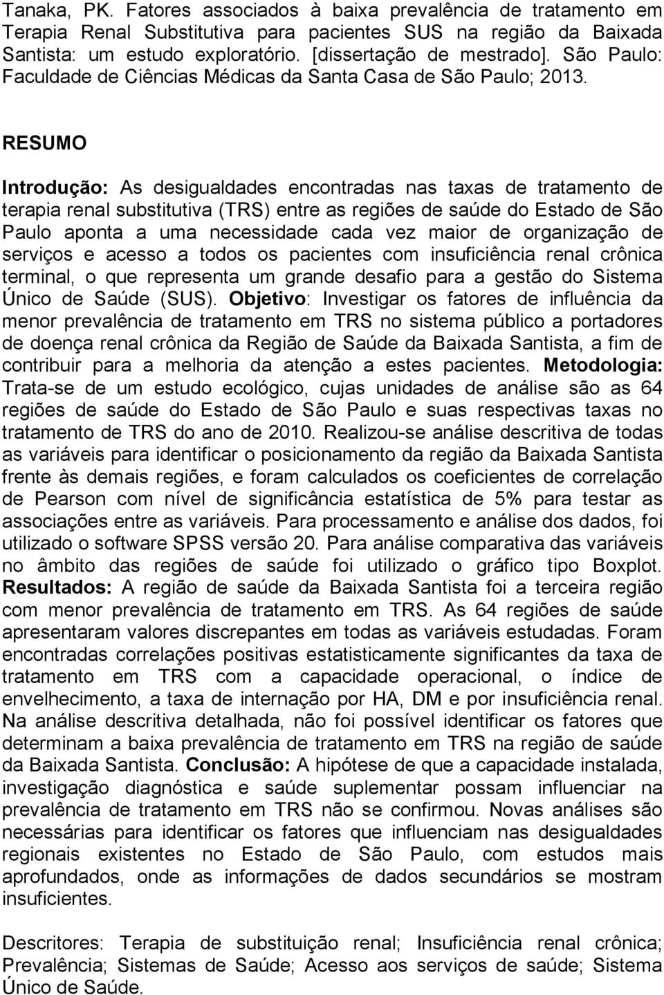 RESUMO Introdução: As desigualdades encontradas nas taxas de tratamento de terapia renal substitutiva (TRS) entre as regiões de saúde do Estado de São Paulo aponta a uma necessidade cada vez maior de