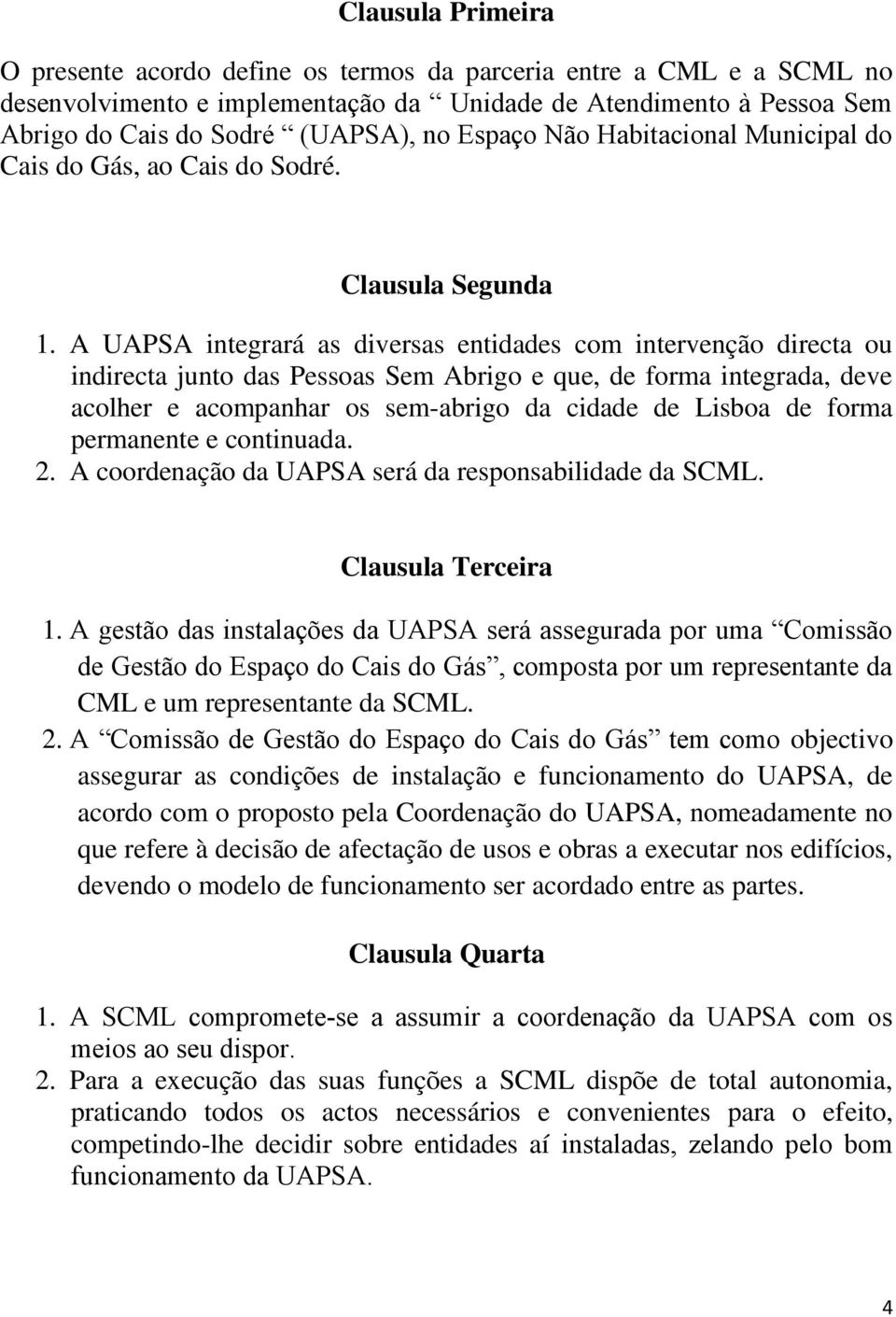 A UAPSA integrará as diversas entidades com intervenção directa ou indirecta junto das Pessoas Sem Abrigo e que, de forma integrada, deve acolher e acompanhar os sem-abrigo da cidade de Lisboa de