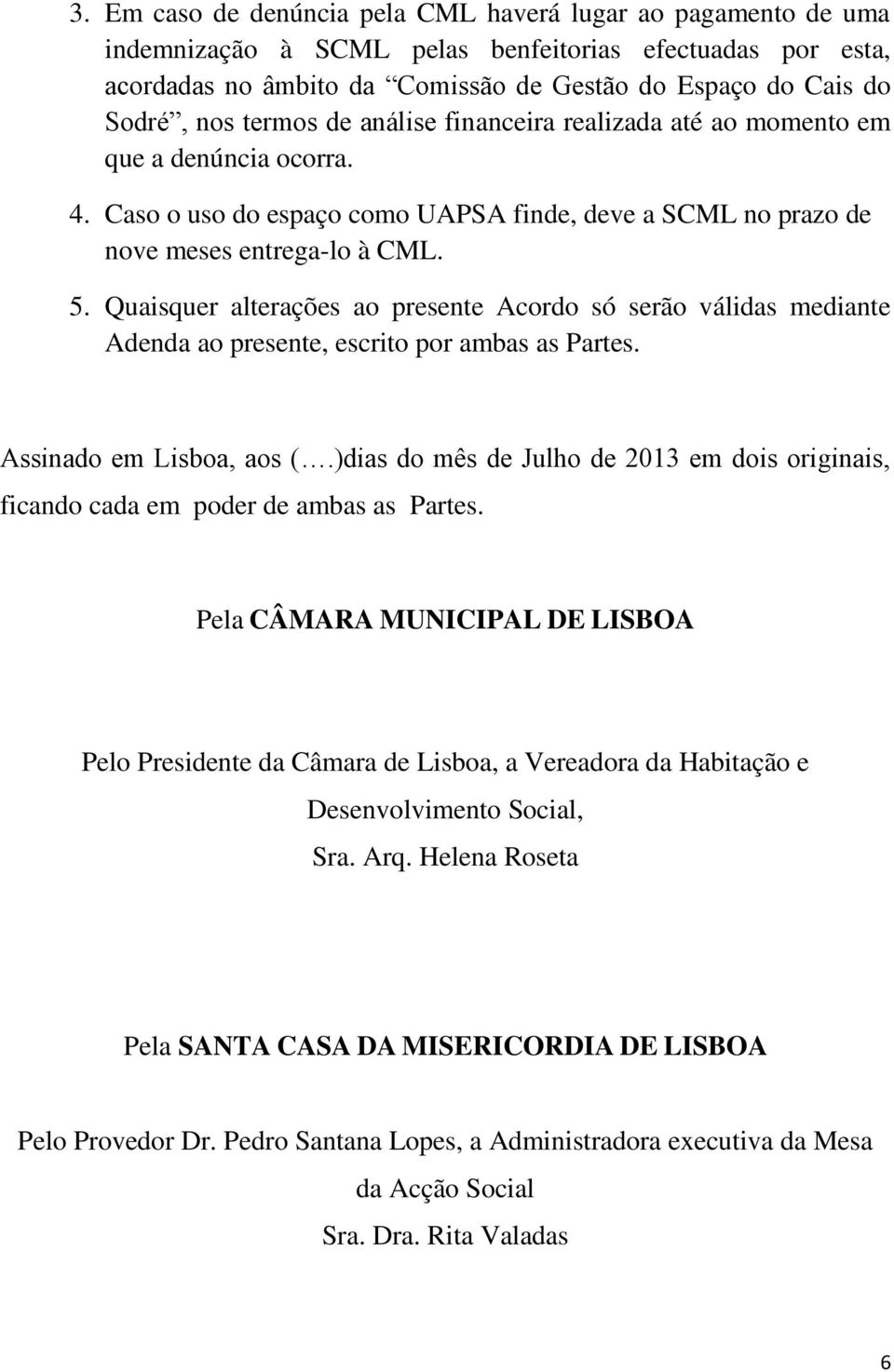 Quaisquer alterações ao presente Acordo só serão válidas mediante Adenda ao presente, escrito por ambas as Partes. Assinado em Lisboa, aos (.