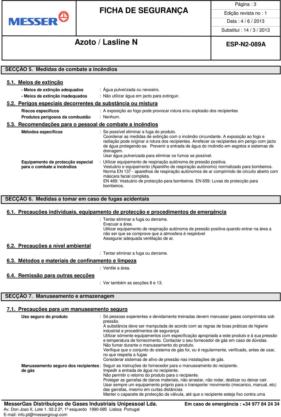 Perigos especiais decorrentes da substância ou mistura Riscos específicos Produtos perigosos da combustão : A exposição ao fogo pode provocar rotura e/ou explosão dos recipientes 5.3.