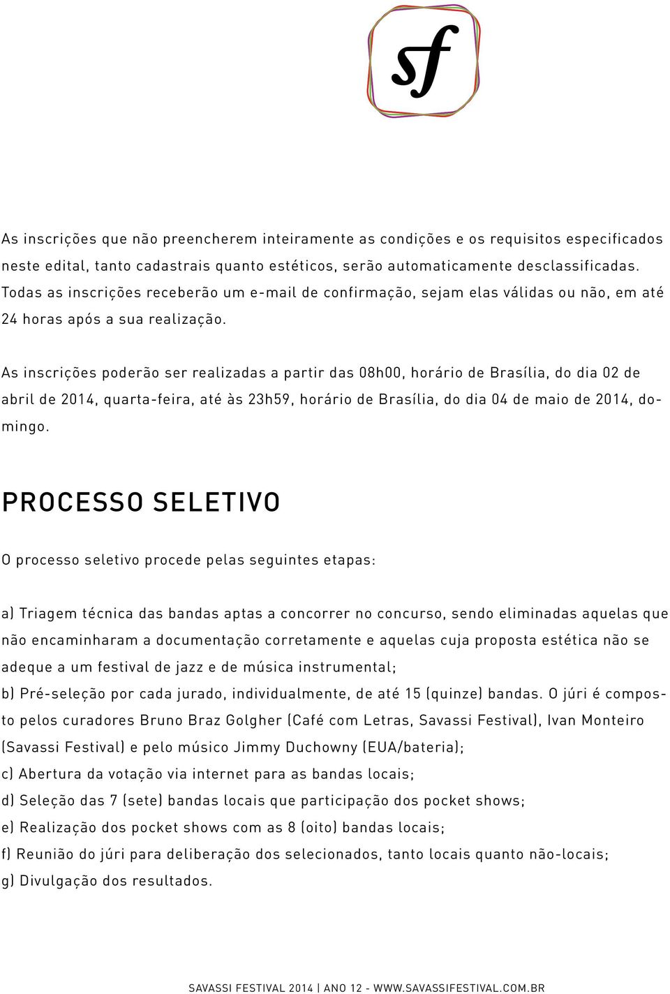 As inscrições poderão ser realizadas a partir das 08h00, horário de Brasília, do dia 02 de abril de 2014, quarta-feira, até às 23h59, horário de Brasília, do dia 04 de maio de 2014, domingo.