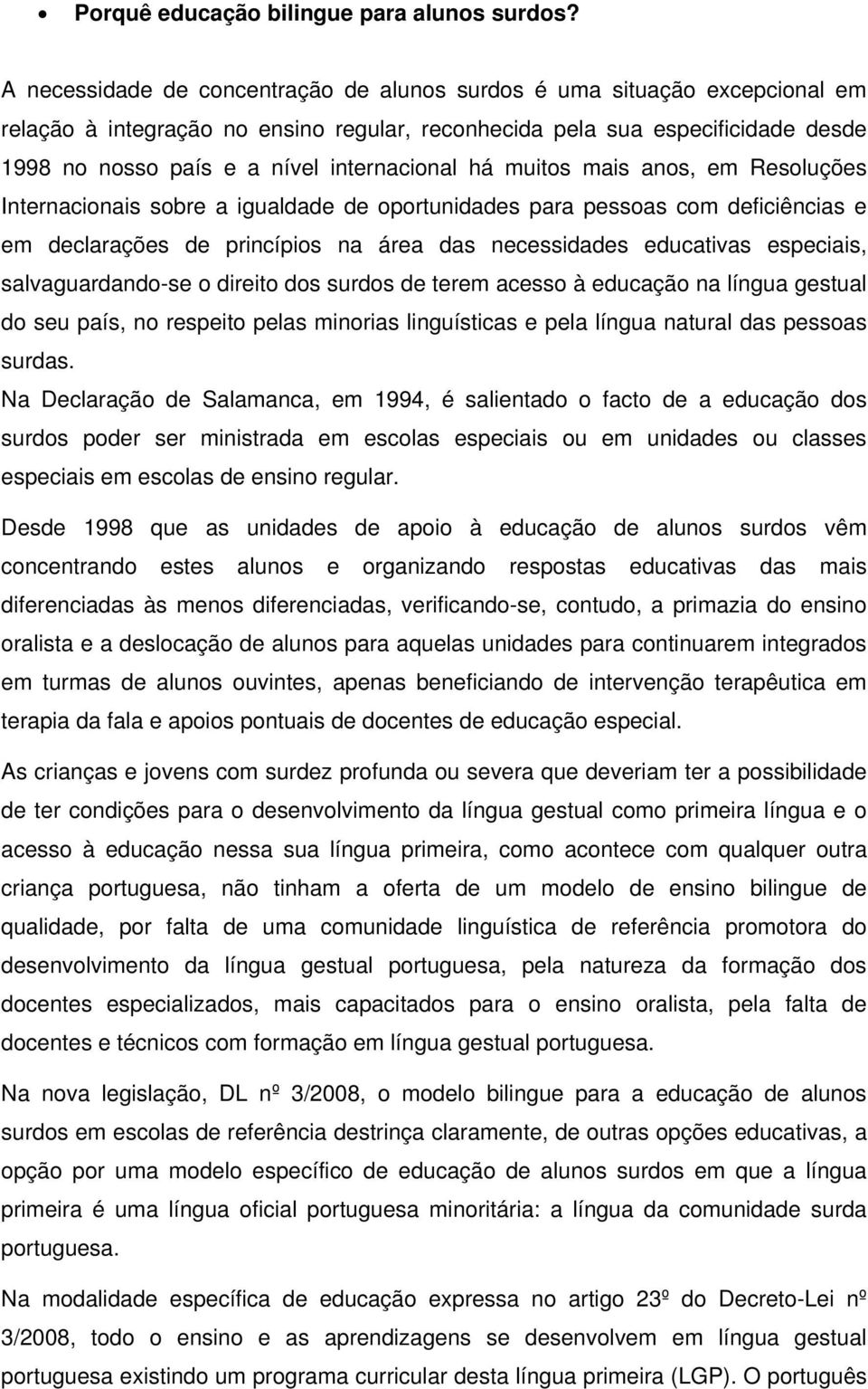 internacional há muitos mais anos, em Resoluções Internacionais sobre a igualdade de oportunidades para pessoas com deficiências e em declarações de princípios na área das necessidades educativas