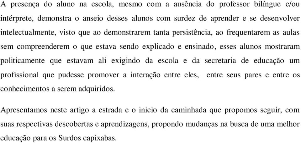 exigindo da escola e da secretaria de educação um profissional que pudesse promover a interação entre eles, entre seus pares e entre os conhecimentos a serem adquiridos.