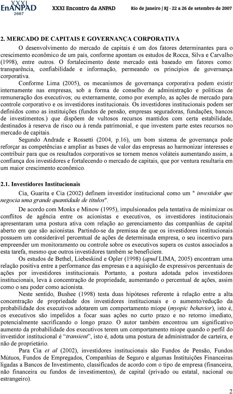 Conforme Lima (2005), os mecanismos de governança corporativa podem existir internamente nas empresas, sob a forma de conselho de administração e políticas de remuneração dos executivos; ou