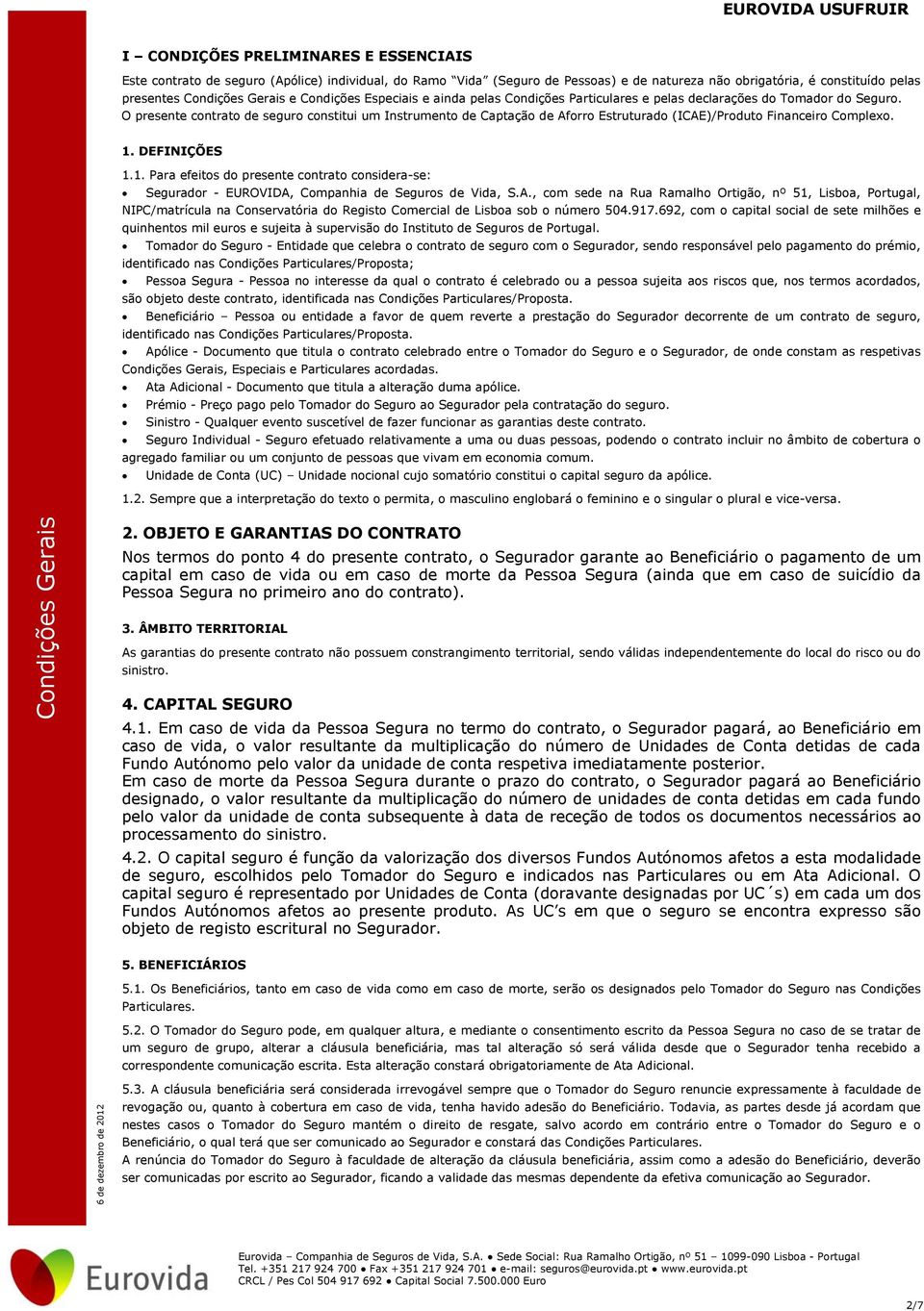 O presente contrato de seguro constitui um Instrumento de Captação de Aforro Estruturado (ICAE)/Produto Financeiro Complexo. 1.