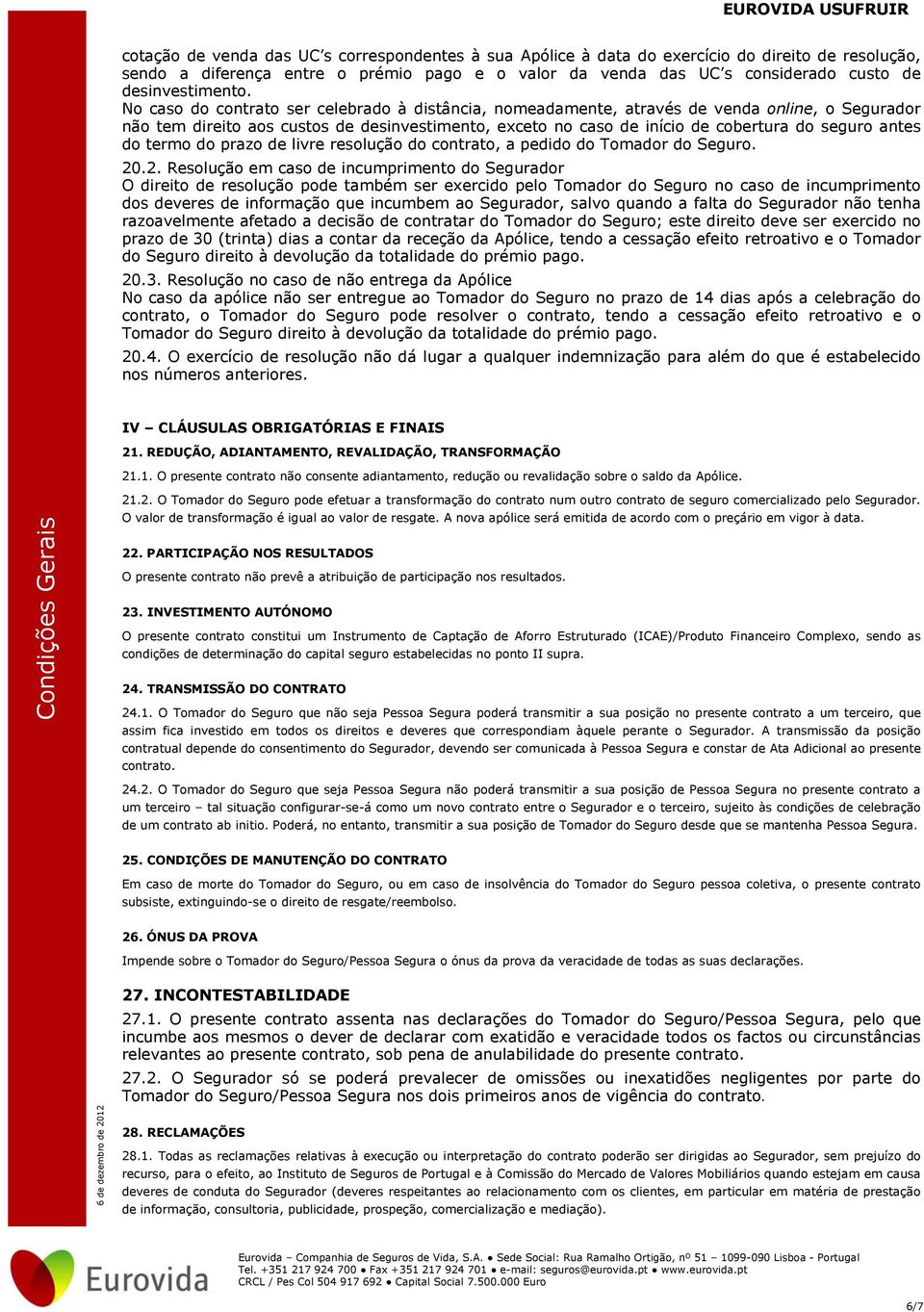 No caso do contrato ser celebrado à distância, nomeadamente, através de venda online, o Segurador não tem direito aos custos de desinvestimento, exceto no caso de início de cobertura do seguro antes