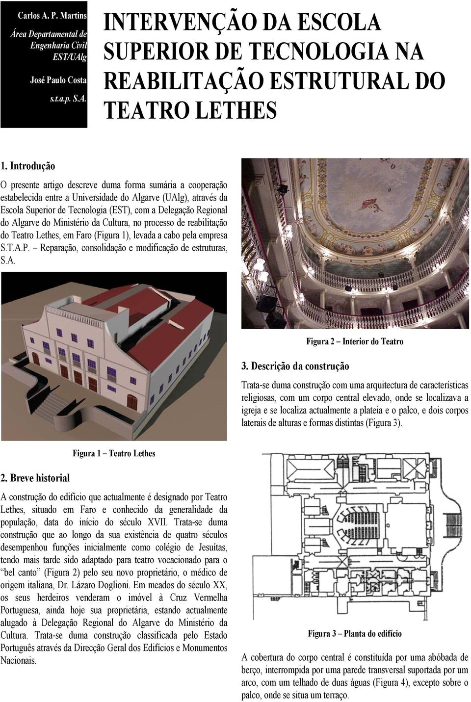 Algarve do Ministério da Cultura, no processo de reabilitação do Teatro Lethes, em Faro (Figura 1), levada a cabo pela empresa S.T.A.P. Reparação, consolidação e modificação de estruturas, S.A. 3.