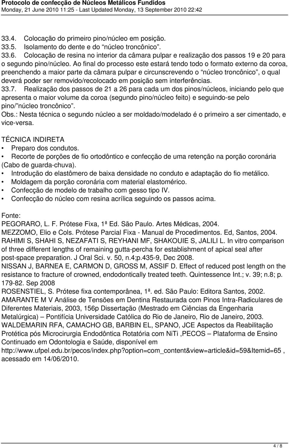 Ao final do processo este estará tendo todo o formato externo da coroa, preenchendo a maior parte da câmara pulpar e circunscrevendo o núcleo troncônico, o qual deverá poder ser removido/recolocado