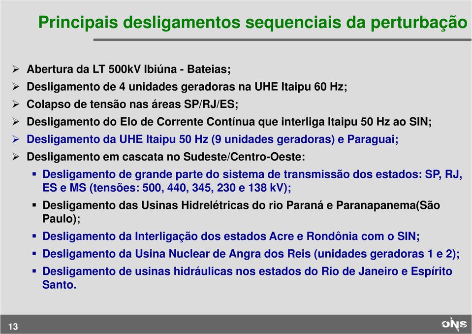 grande parte do sistema de transmissão dos estados: SP, RJ, ES e MS (tensões: 500, 440, 345, 230 e 138 kv); Desligamento das Usinas Hidrelétricas do rio Paraná e Paranapanema(São Paulo); Desligamento