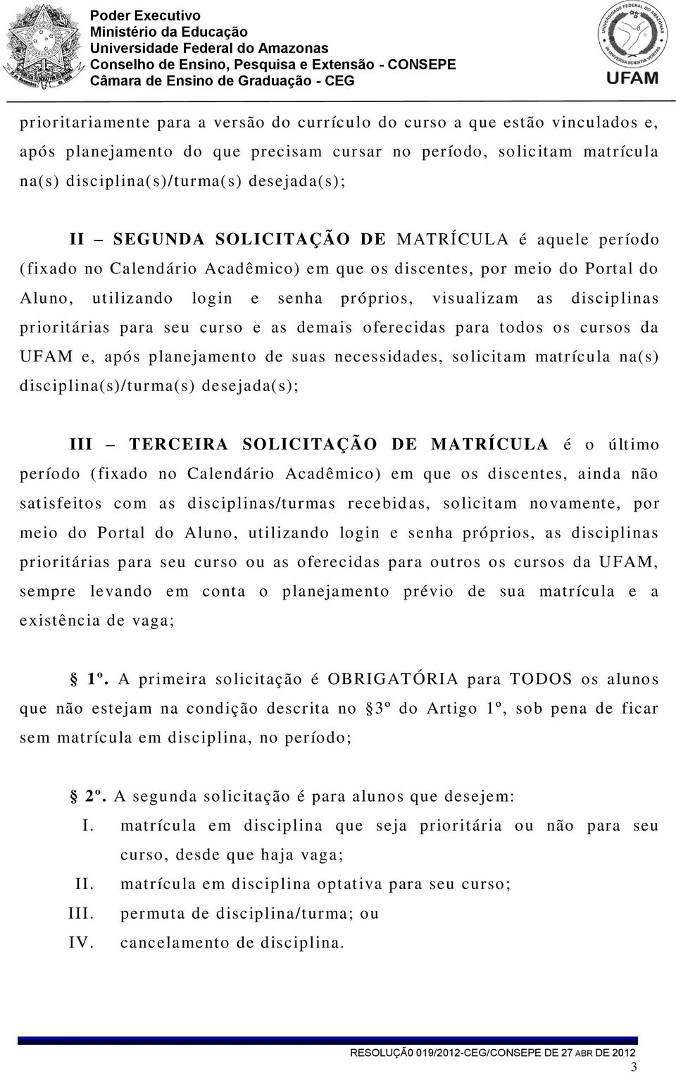 prioritárias para seu curso e as demais oferecidas para todos os cursos da UFAM e, após planejamento de suas necessidades, solicitam matrícula na(s) disciplina(s)/turma(s) desejada(s); III TERCEIRA