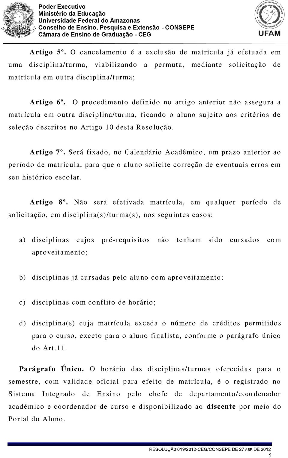 Será fixado, no Calendário Acadêmico, um prazo anterior ao período de matrícula, para que o aluno solicite correção de eventuais erros em seu histórico escolar. Artigo 8º.