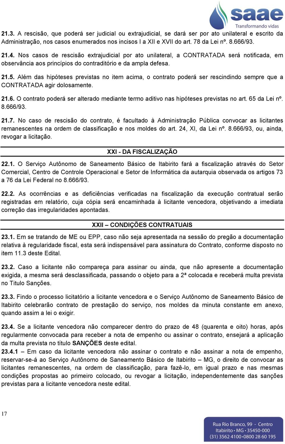 Além das hipóteses previstas no item acima, o contrato poderá ser rescindindo sempre que a CONTRATADA agir dolosamente. 21.6.