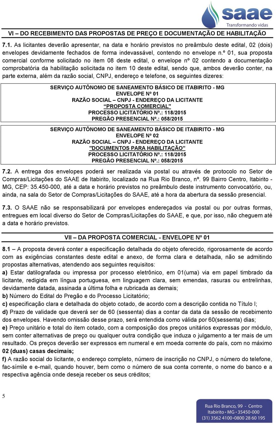 º 01, sua proposta comercial conforme solicitado no item 08 deste edital, o envelope nº 02 contendo a documentação comprobatória da habilitação solicitada no item 10 deste edital, sendo que, ambos