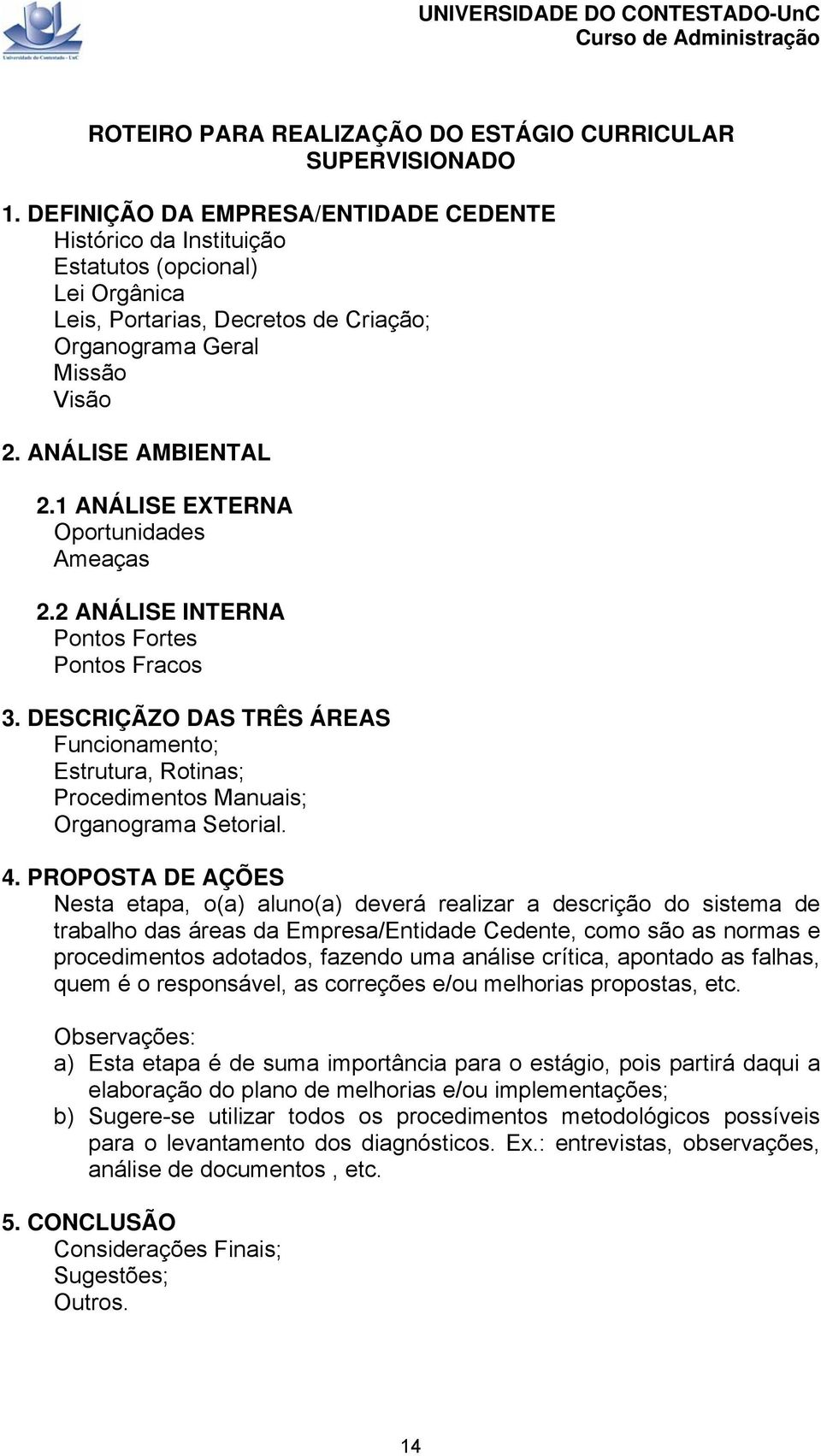 1 ANÁLISE EXTERNA Oportunidades Ameaças 2.2 ANÁLISE INTERNA Pontos Fortes Pontos Fracos 3. DESCRIÇÃZO DAS TRÊS ÁREAS Funcionamento; Estrutura, Rotinas; Procedimentos Manuais; Organograma Setorial. 4.