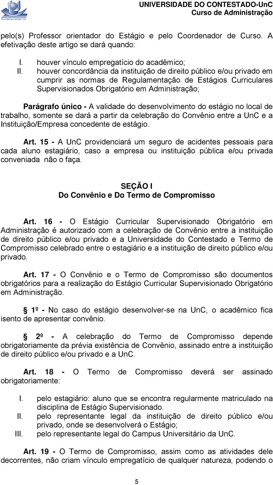 validade do desenvolvimento do estágio no local de trabalho, somente se dará a partir da celebração do Convênio entre a UnC e a Instituição/Empresa concedente de estágio. Art.