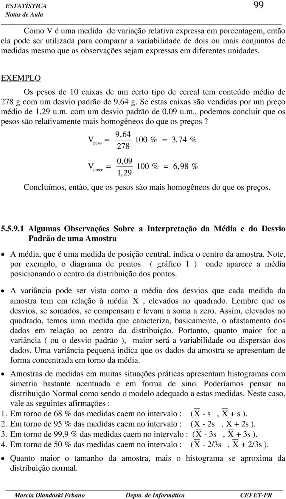 Se estas caixas são vedidas por um preço médio de,9 u.m. com um desvio padrão de 0,09 u.m., podemos cocluir que os pesos são relativamete mais homogêeos do que os preços?