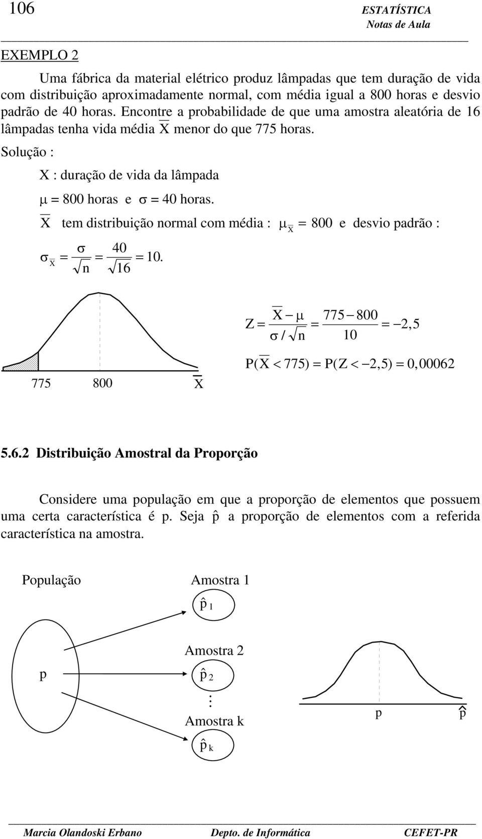 X tem distribuição ormal com média : µ X = 800 e desvio padrão : σ σ = = 40 = 0. X 6 