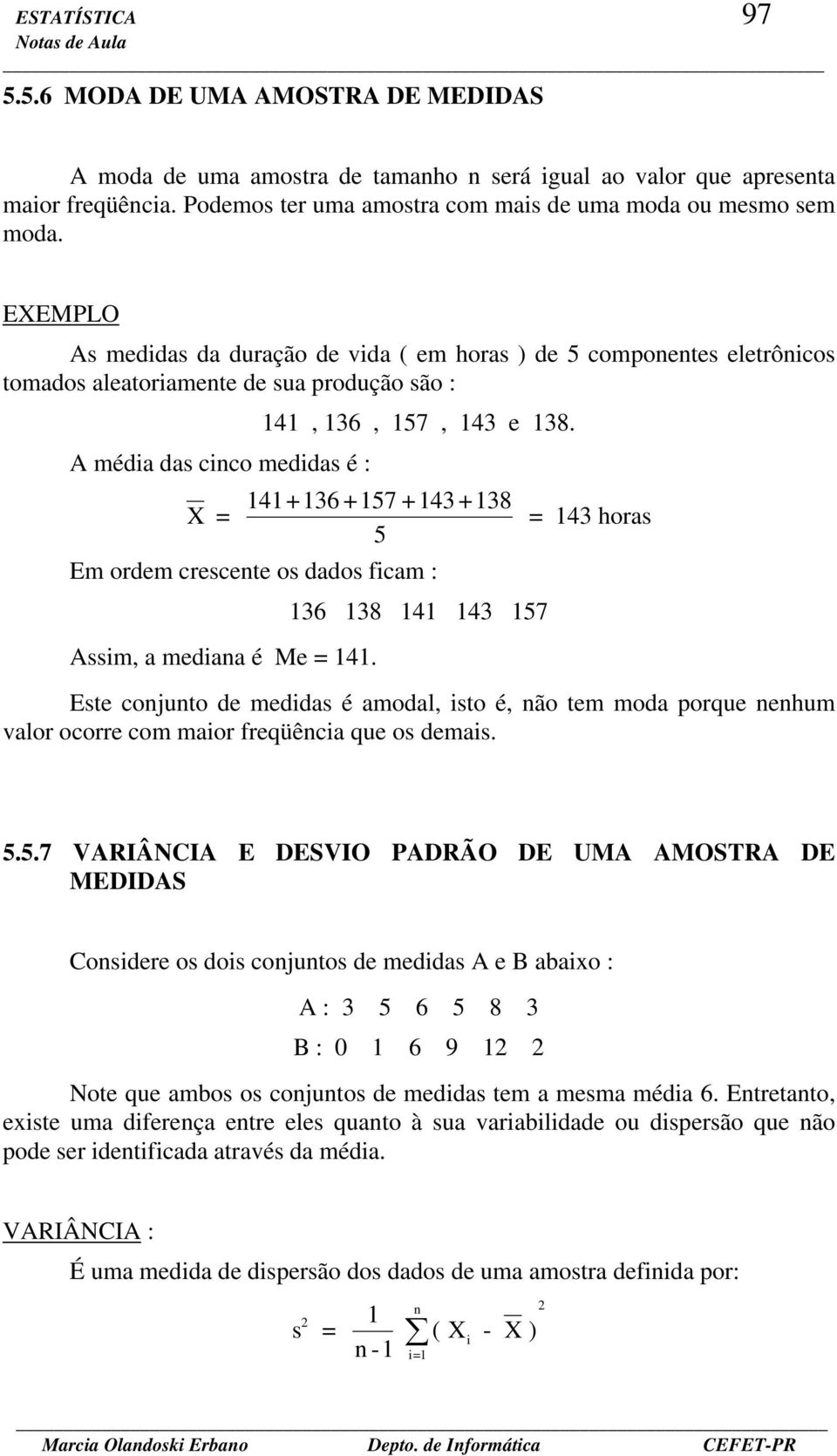 4+36 +57 +43 +38 5 Em ordem crescete os dados ficam : Assim, a mediaa é Me = 4.