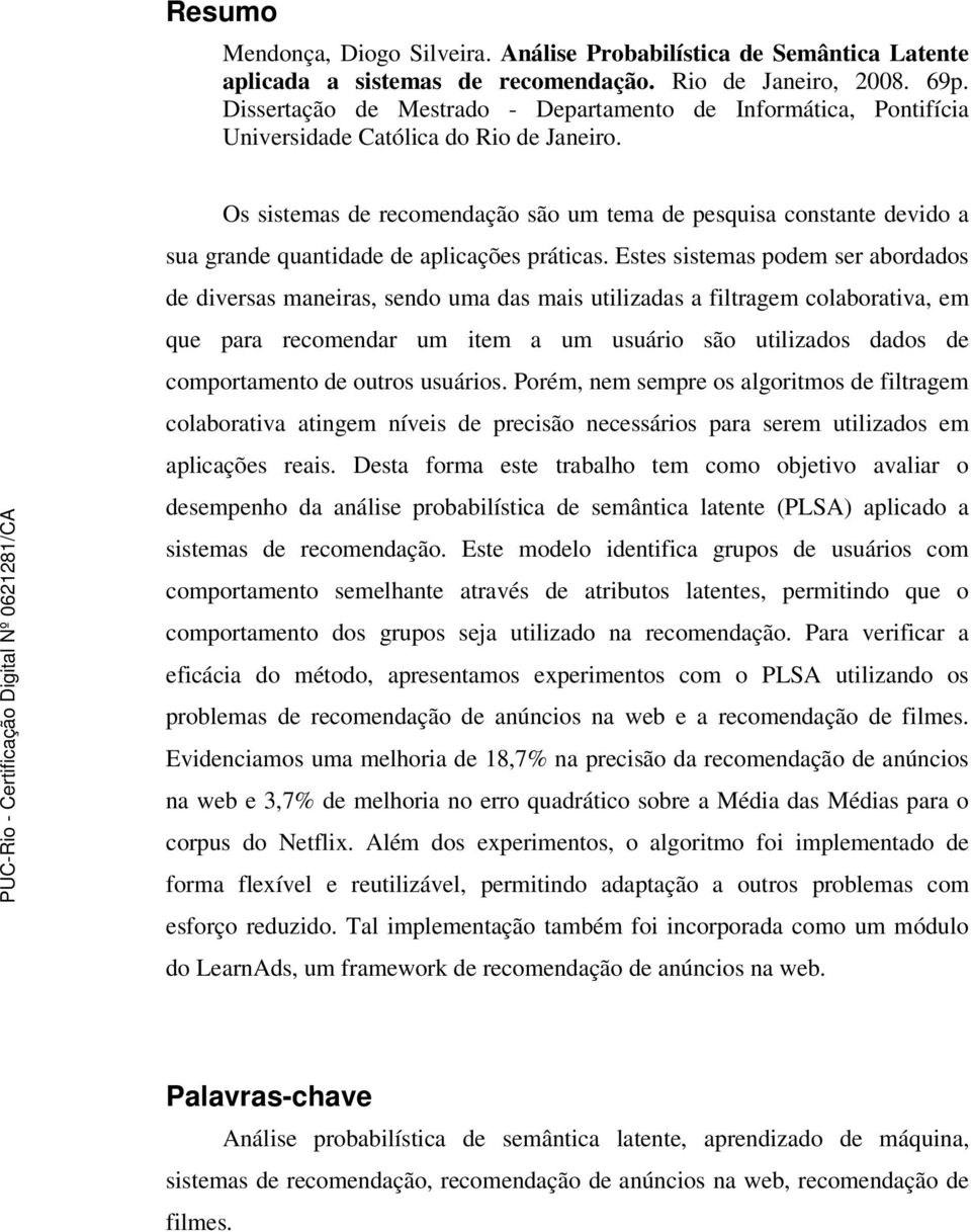 Os sistemas de recomendação são um tema de pesquisa constante devido a sua grande quantidade de aplicações práticas.