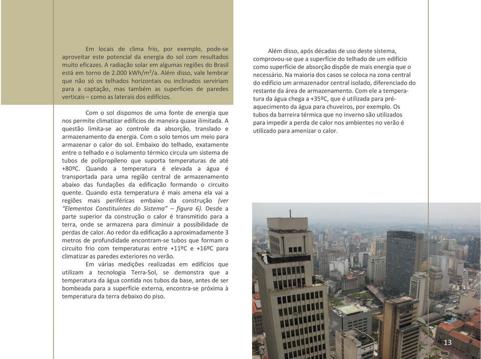 Com o sol dispomos de uma fonte de energia que nos permite climatizar edifícios de maneira quase ilimitada. A questão limita-se ao controle da absorção, translado e armazenamento da energia.