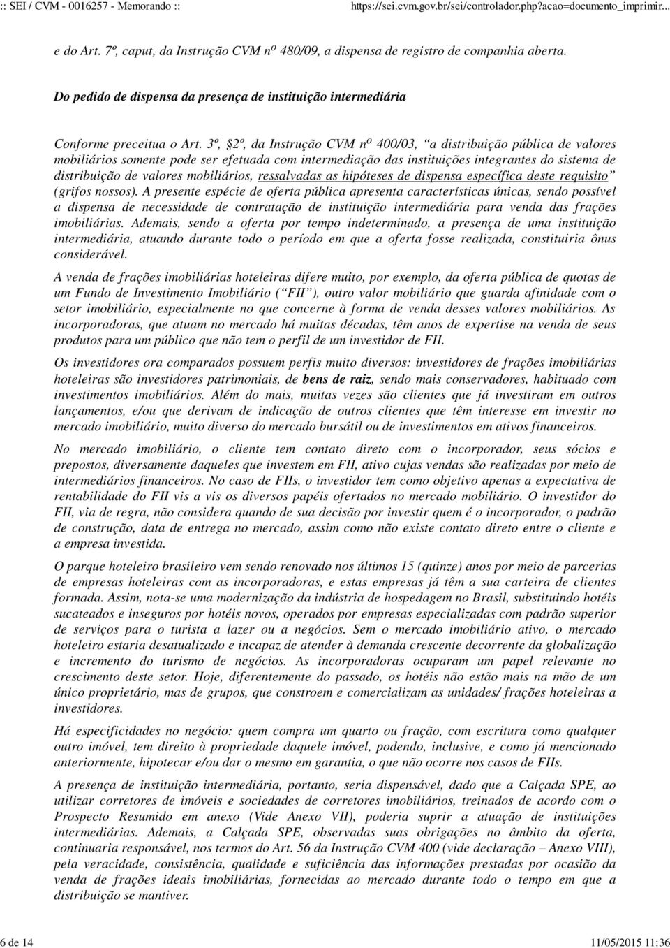 3º, 2º, da Instrução CVM n o 400/03, a distribuição pública de valores mobiliários somente pode ser efetuada com intermediação das instituições integrantes do sistema de distribuição de valores