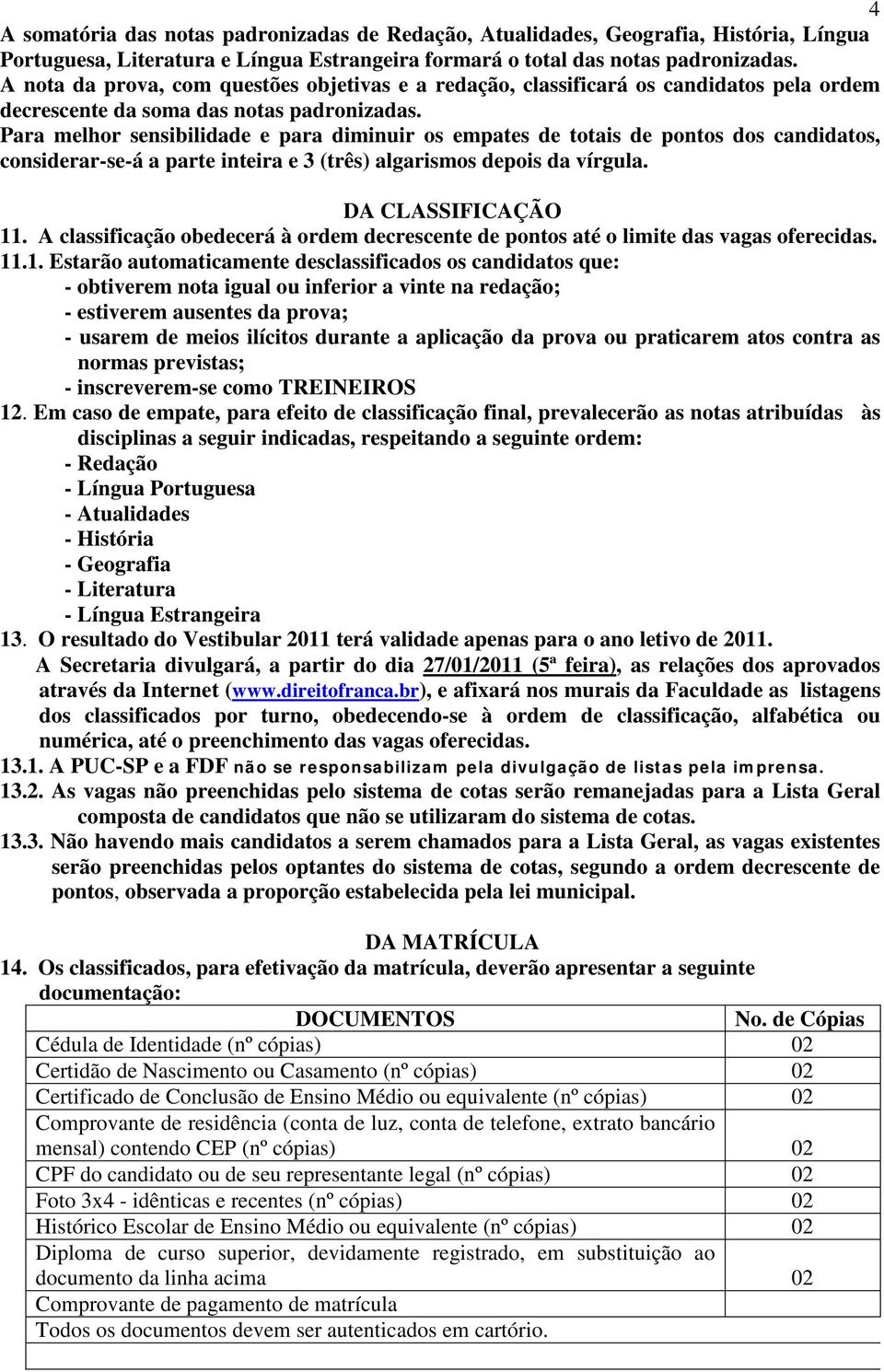 Para melhor sensibilidade e para diminuir os empates de totais de pontos dos candidatos, considerar-se-á a parte inteira e 3 (três) algarismos depois da vírgula. DA CLASSIFICAÇÃO 11.