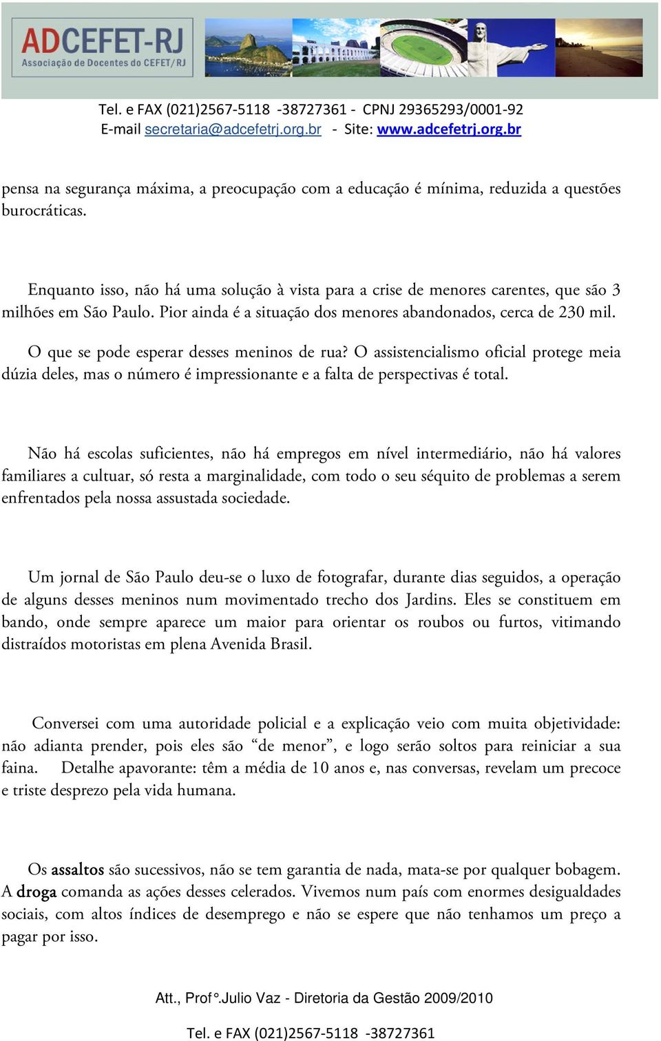 O que se pode esperar desses meninos de rua? O assistencialismo oficial protege meia dúzia deles, mas o número é impressionante e a falta de perspectivas é total.