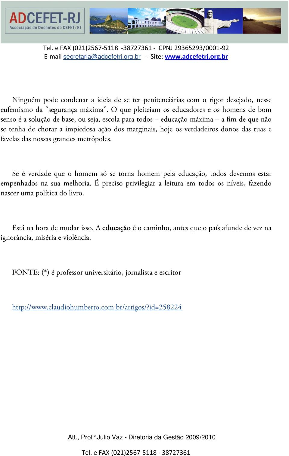 verdadeiros donos das ruas e favelas das nossas grandes metrópoles. Se é verdade que o homem só se torna homem pela educação, todos devemos estar empenhados na sua melhoria.