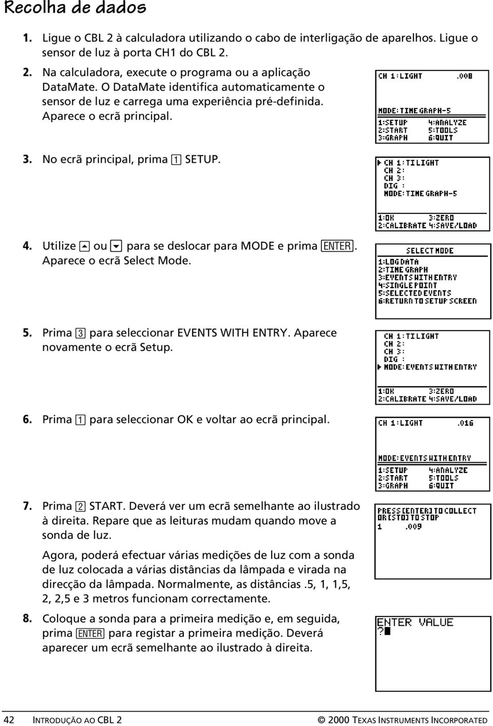 Utilize } ou para se deslocar para MODE e prima Í. Aparece o ecrã Select Mode. 5. Prima Â para seleccionar EVENTS WITH ENTRY. Aparece novamente o ecrã Setup. 6.