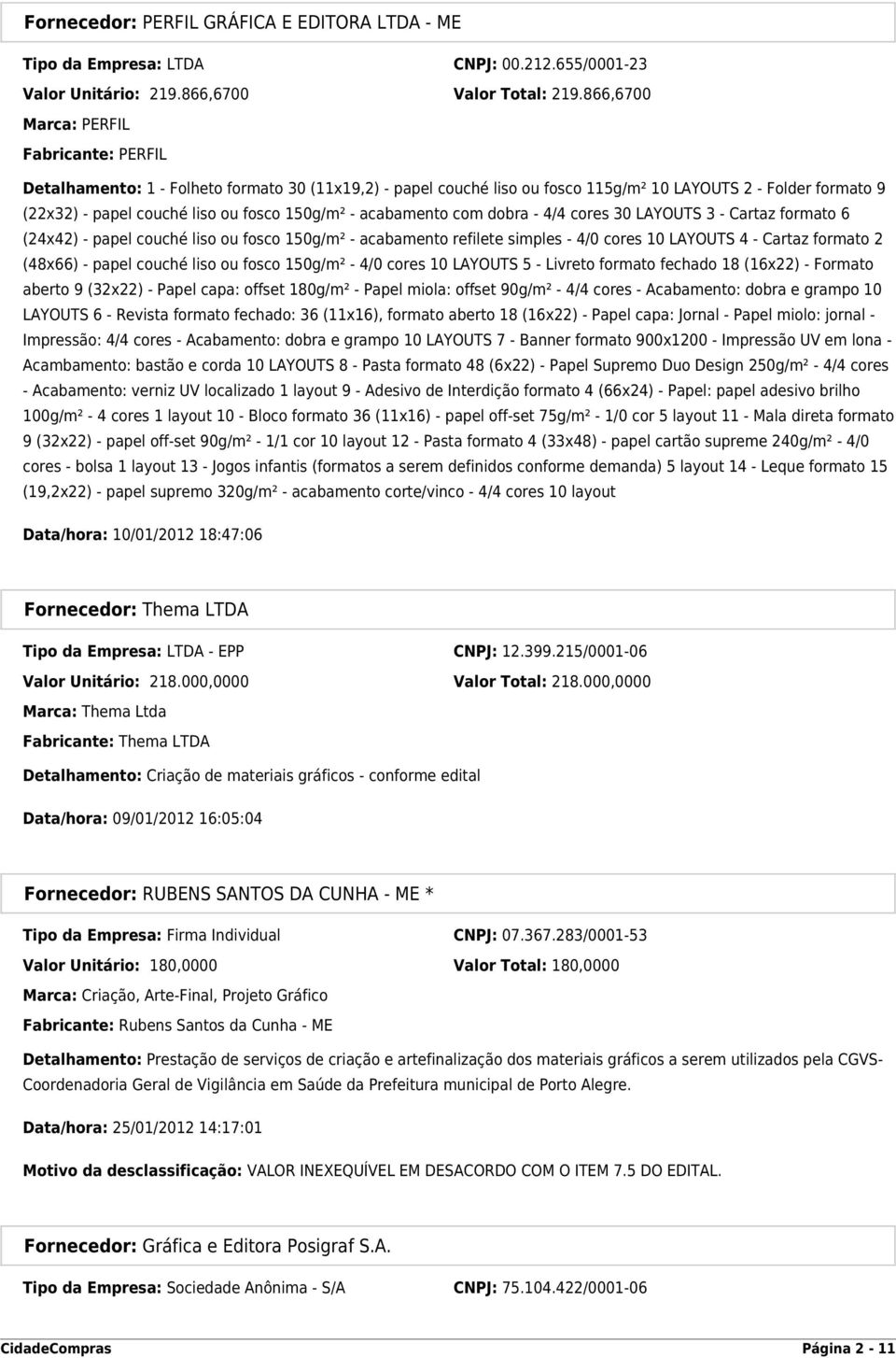 150g/m² - acabamento com dobra - 4/4 cores 30 LAYOUTS 3 - Cartaz formato 6 (24x42) - papel couché liso ou fosco 150g/m² - acabamento refilete simples - 4/0 cores 10 LAYOUTS 4 - Cartaz formato 2