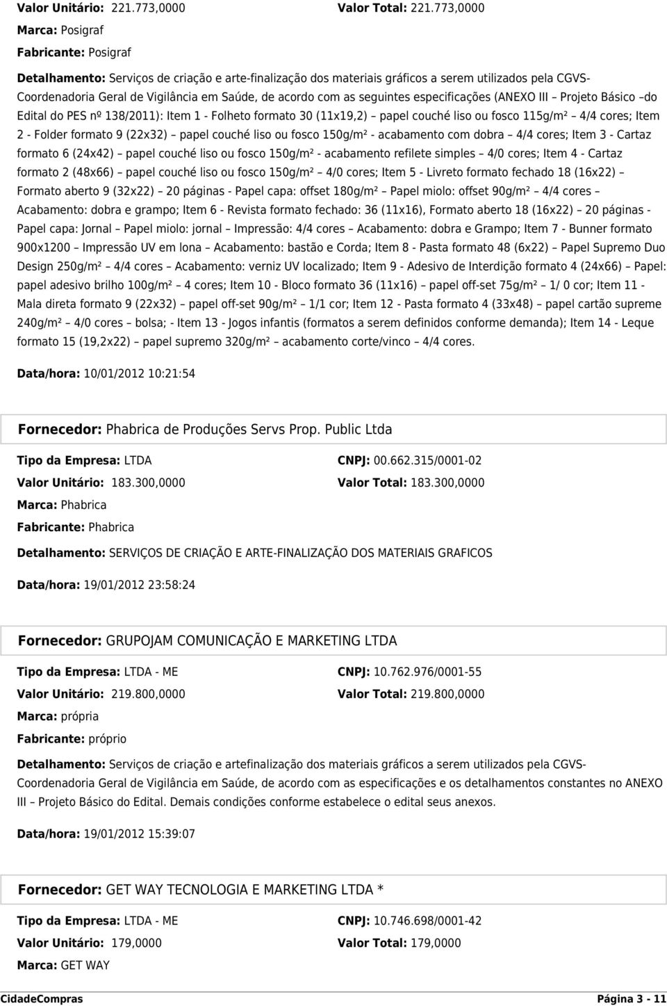 acordo com as seguintes especificações (ANEXO III Projeto Básico do Edital do PES nº 138/2011): Item 1 - Folheto formato 30 (11x19,2) papel couché liso ou fosco 115g/m² 4/4 cores; Item 2 - Folder