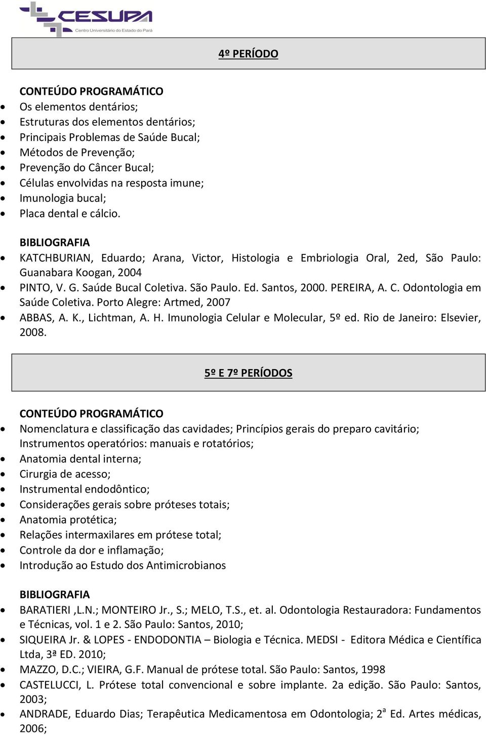São Paulo. Ed. Santos, 2000. PEREIRA, A. C. Odontologia em Saúde Coletiva. Porto Alegre: Artmed, 2007 ABBAS, A. K., Lichtman, A. H. Imunologia Celular e Molecular, 5º ed.