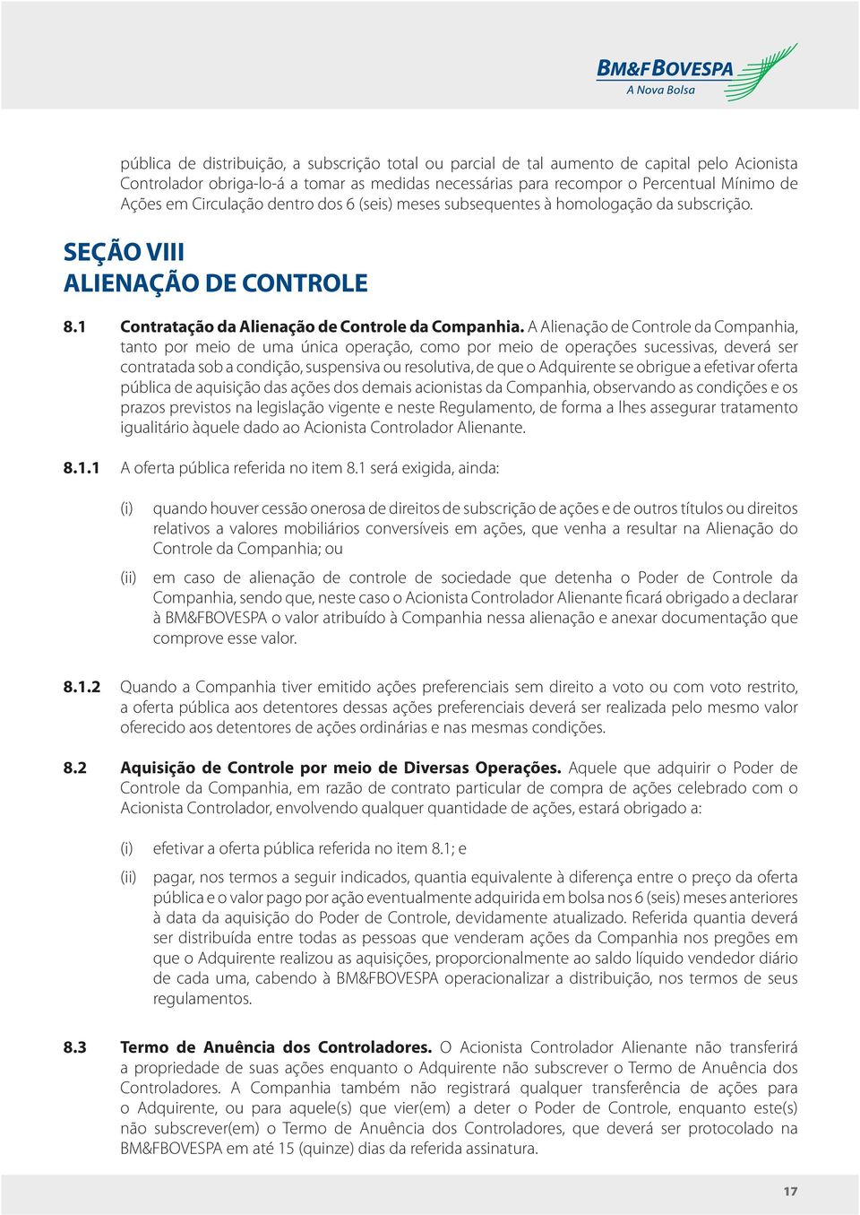 A Alienação de Controle da Companhia, tanto por meio de uma única operação, como por meio de operações sucessivas, deverá ser contratada sob a condição, suspensiva ou resolutiva, de que o Adquirente